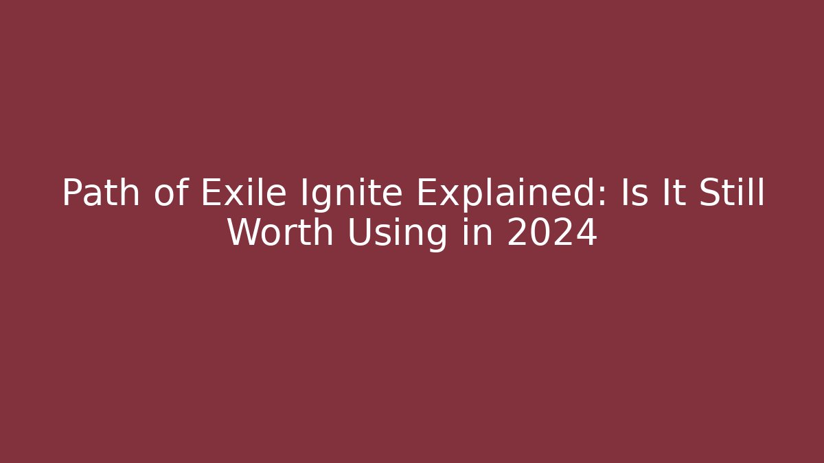 Path of Exile Ignite Explained: Is It Still Worth Using in 2024