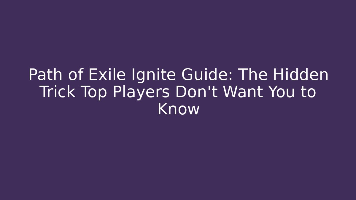 Path of Exile Ignite Guide: The Hidden Trick Top Players Don't Want You to Know
