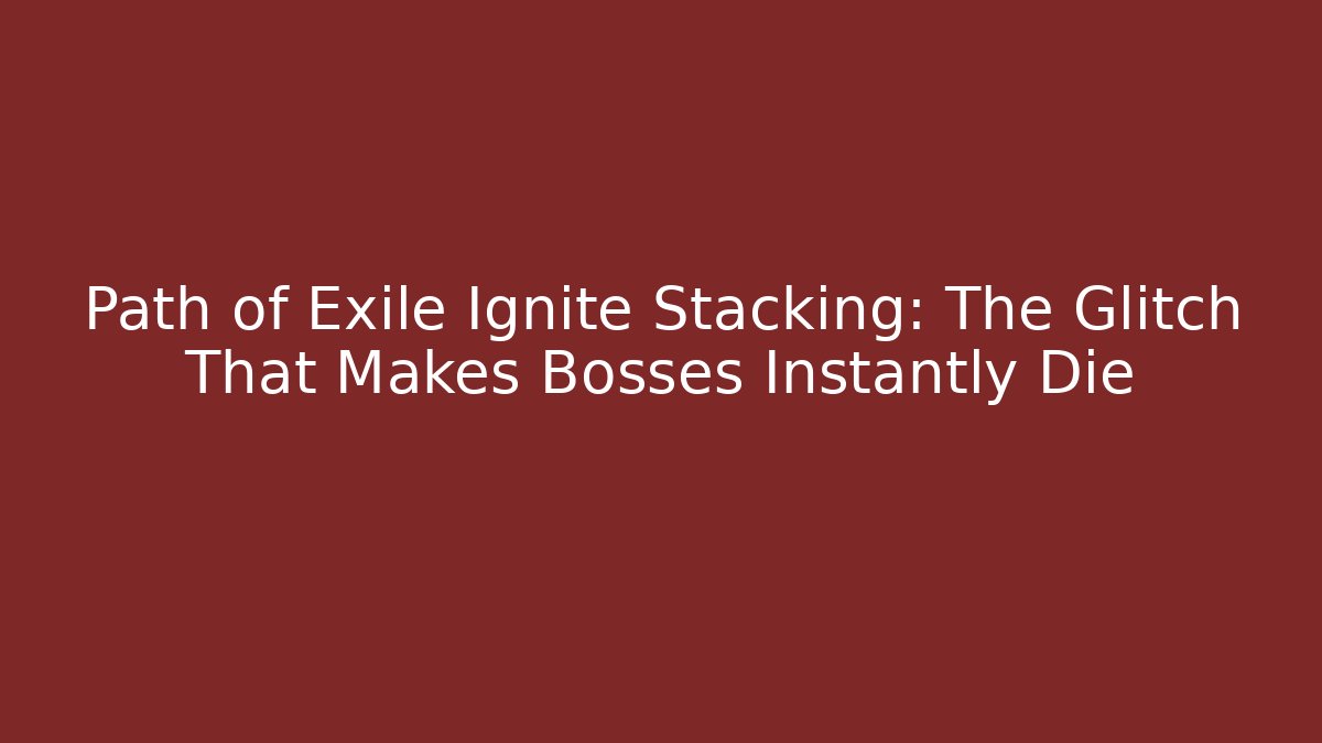 Path of Exile Ignite Stacking: The Glitch That Makes Bosses Instantly Die