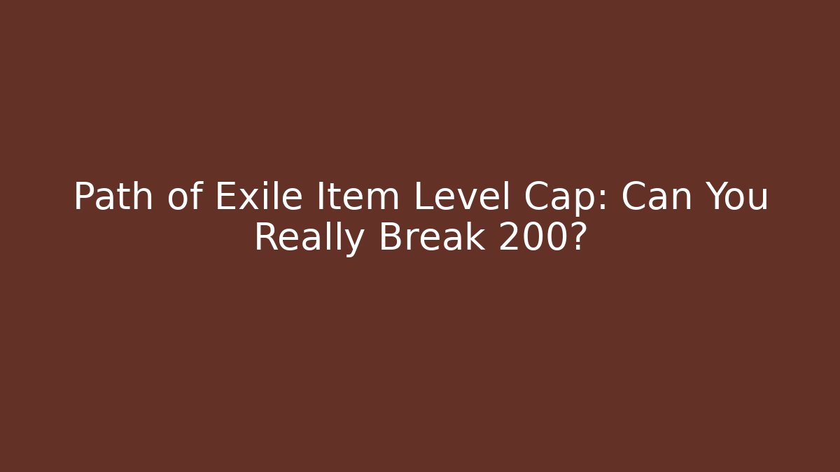 Path of Exile Item Level Cap: Can You Really Break 200?