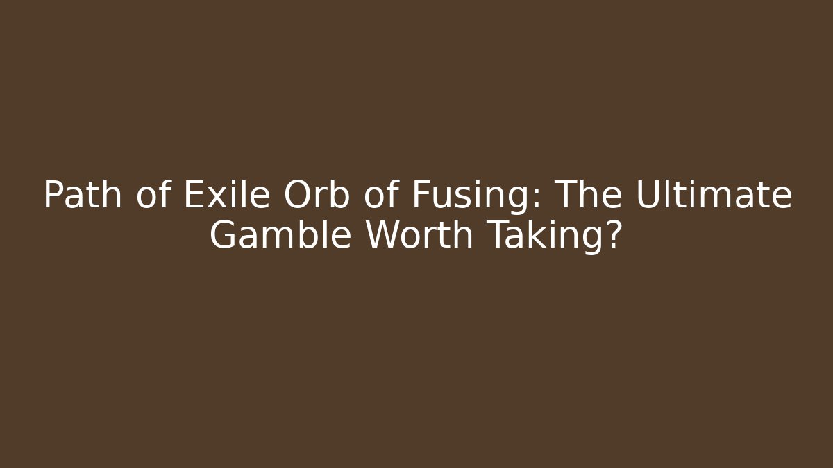 Path of Exile Orb of Fusing: The Ultimate Gamble Worth Taking?