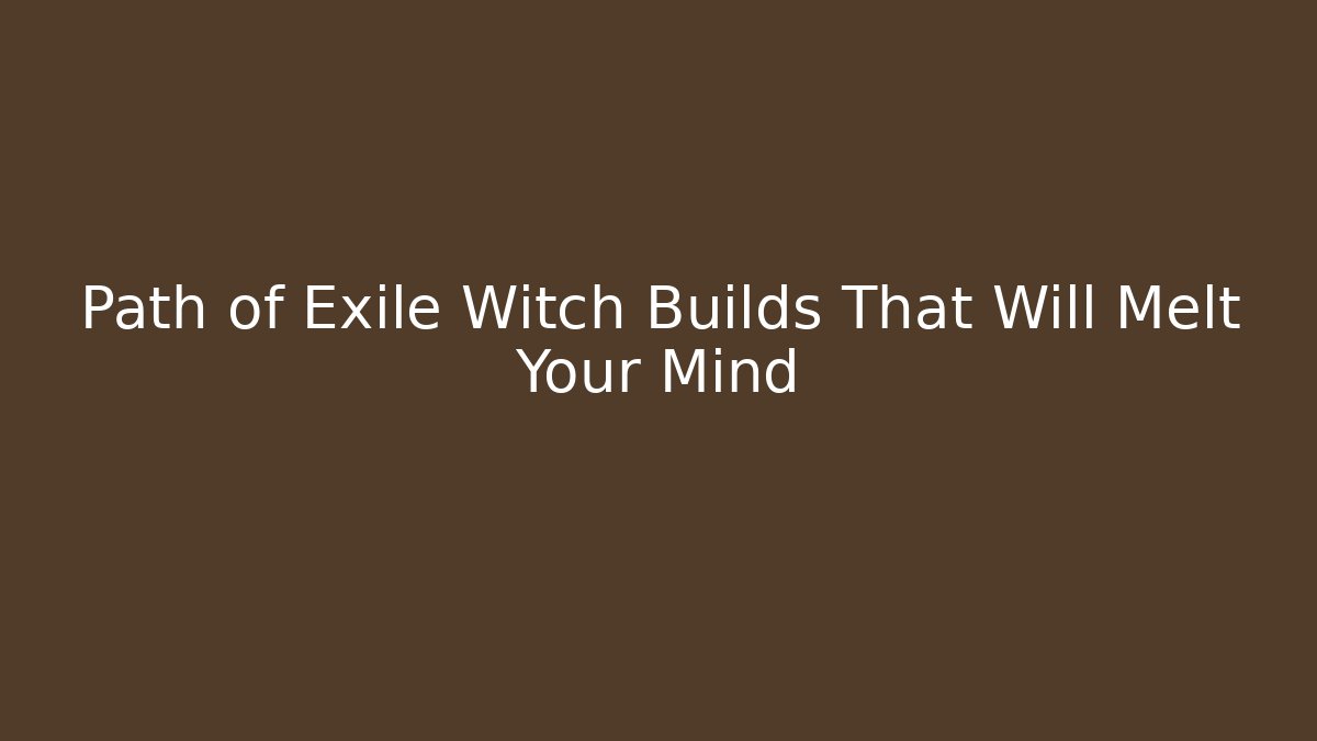 Path of Exile Witch Builds That Will Melt Your Mind