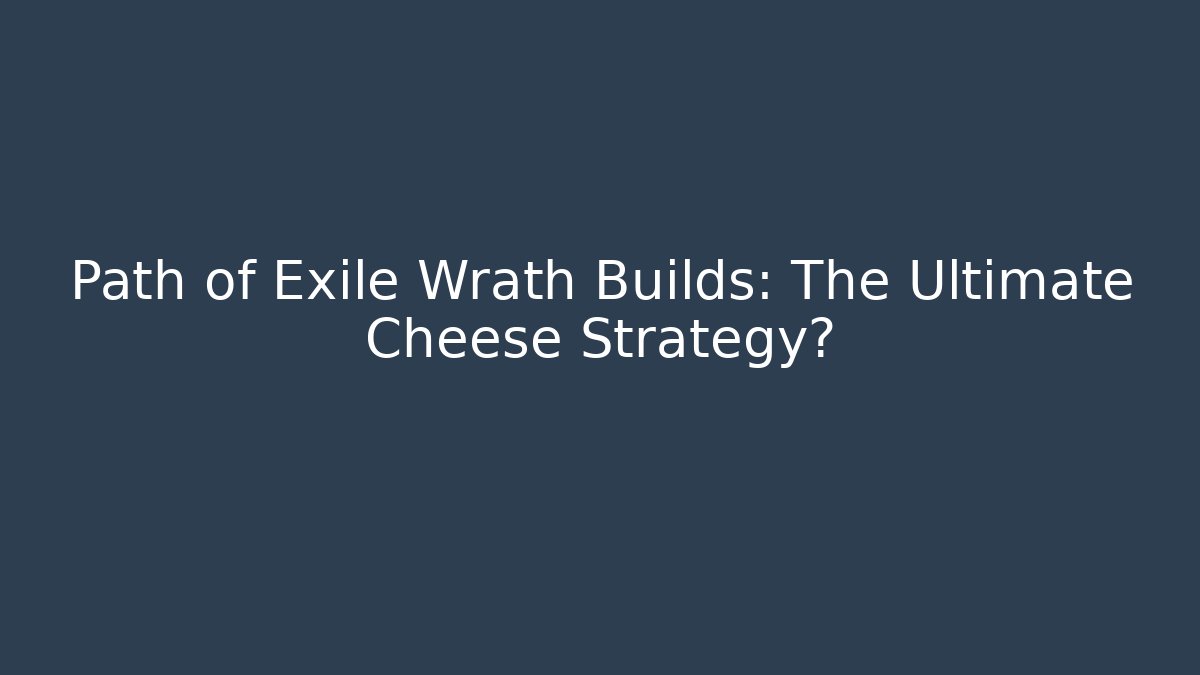 Path of Exile Wrath Builds: The Ultimate Cheese Strategy?