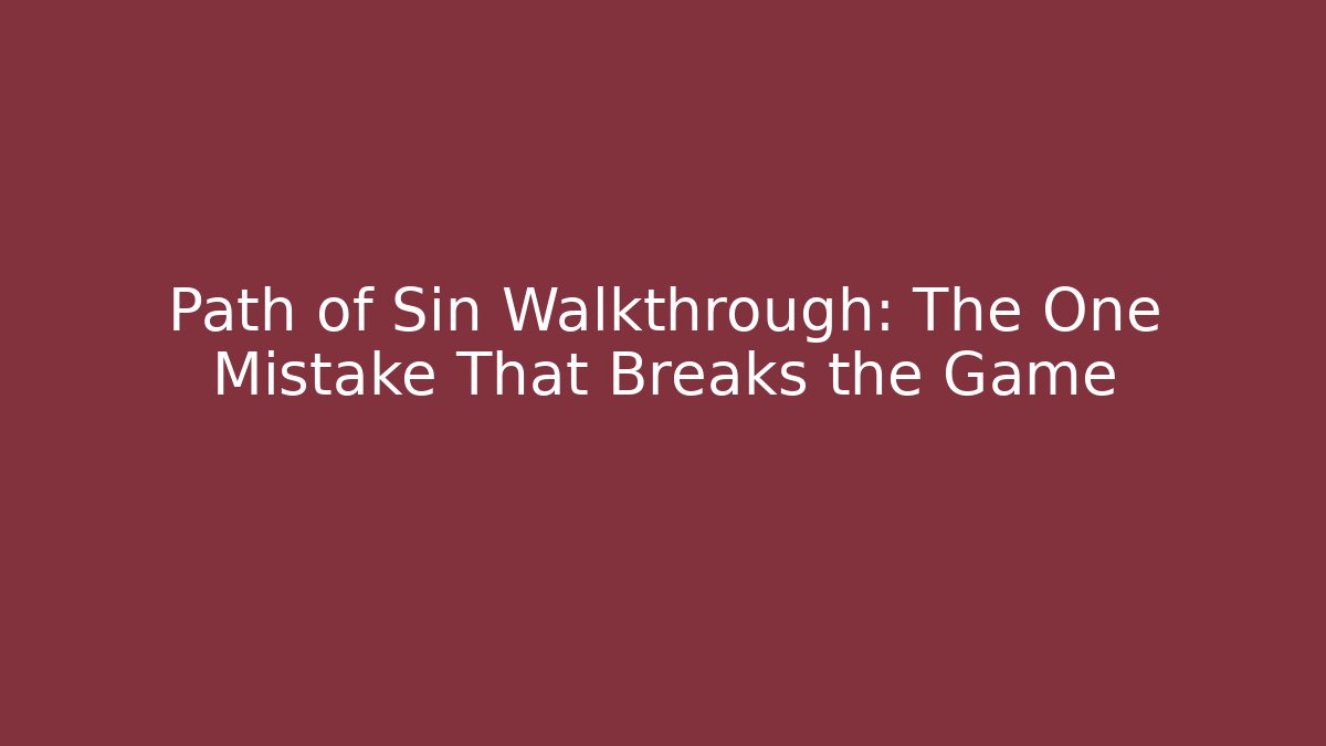 Path of Sin Walkthrough: The One Mistake That Breaks the Game