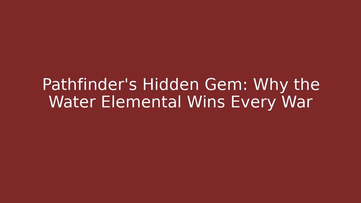 Pathfinder's Hidden Gem: Why the Water Elemental Wins Every War