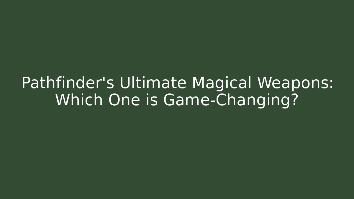 Pathfinder's Ultimate Magical Weapons: Which One is Game-Changing? - Critter Realm