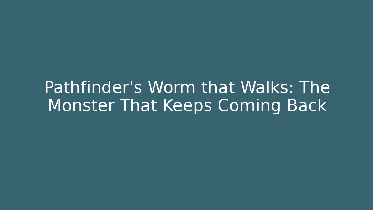 Pathfinder's Worm that Walks: The Monster That Keeps Coming Back