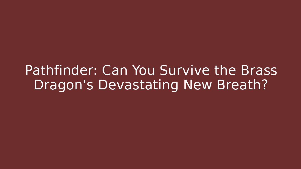 Pathfinder: Can You Survive the Brass Dragon's Devastating New Breath?