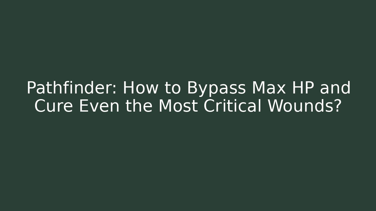 Pathfinder: How to Bypass Max HP and Cure Even the Most Critical Wounds?