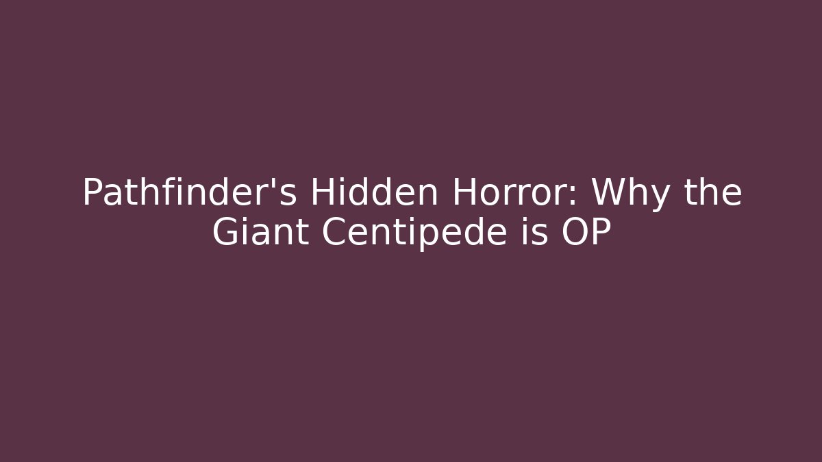 Pathfinder’s Hidden Horror: Why the Giant Centipede is OP