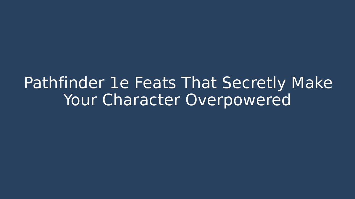 Pathfinder 1e Feats That Secretly Make Your Character Overpowered