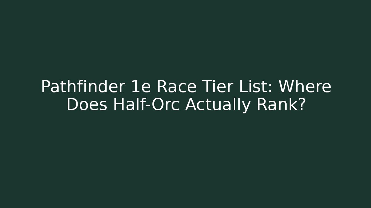 Pathfinder 1e Race Tier List: Where Does Half-Orc Actually Rank?