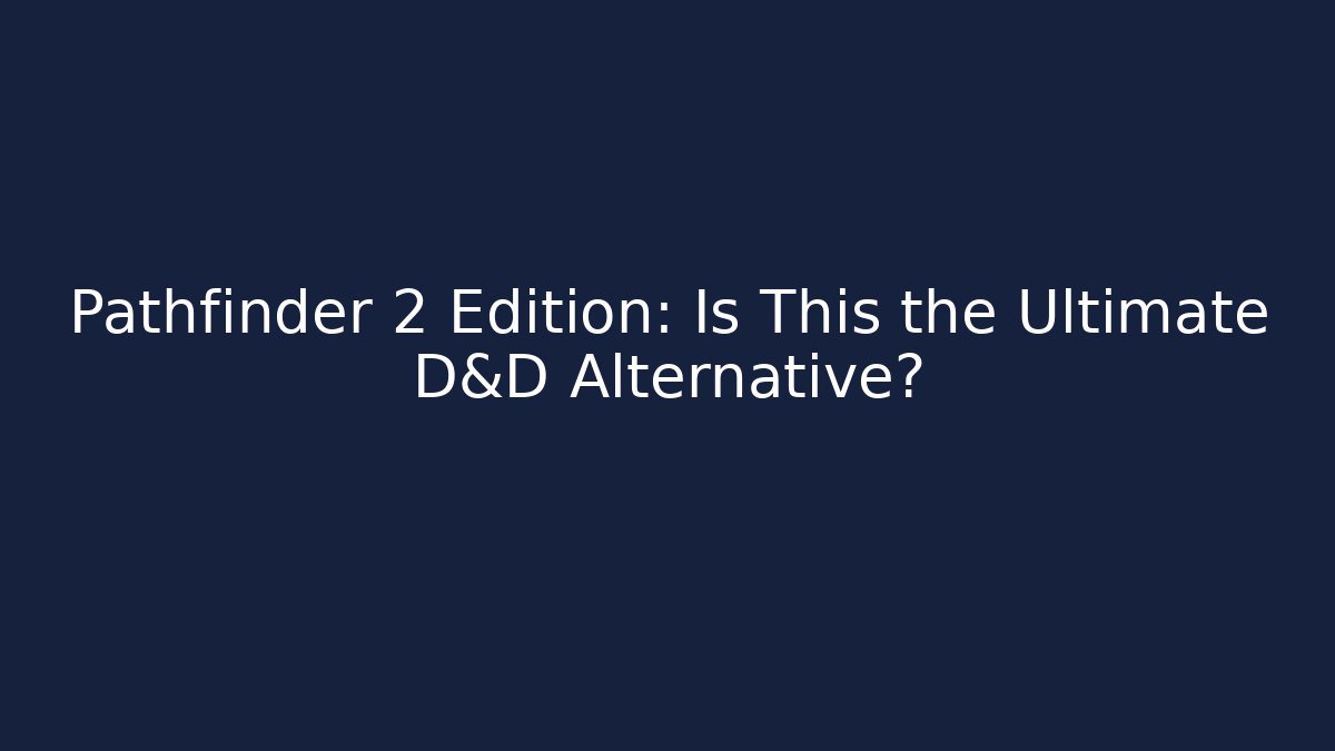 Pathfinder 2 Edition: Is This the Ultimate D&D Alternative?