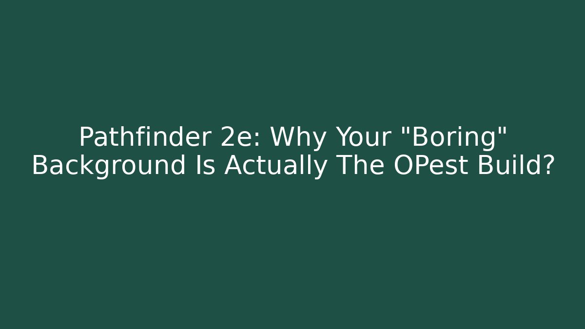 Pathfinder 2e: Why Your "Boring" Background Is Actually The OPest Build?