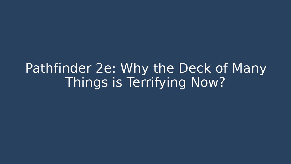 Pathfinder 2e: Why the Deck of Many Things is Terrifying Now?