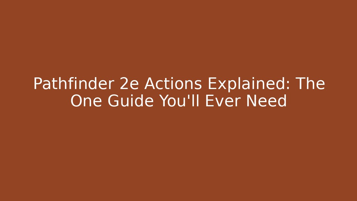 Pathfinder 2e Actions Explained: The One Guide You'll Ever Need