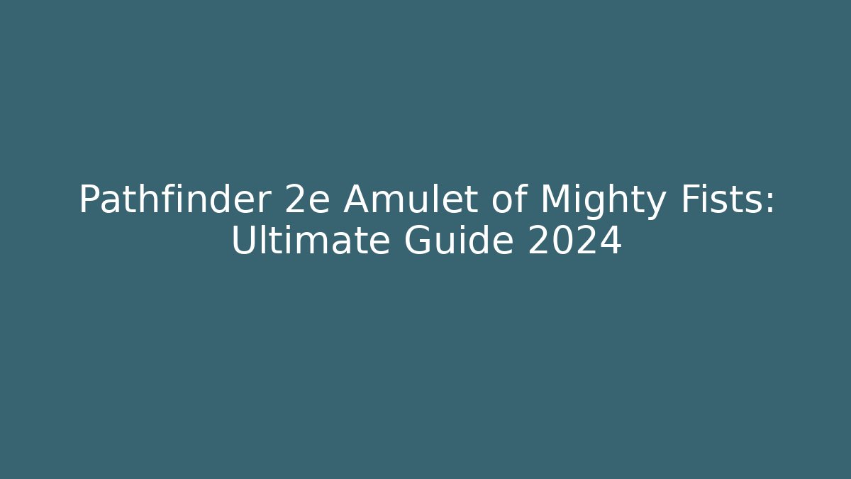 Pathfinder 2e Amulet of Mighty Fists: Ultimate Guide 2024