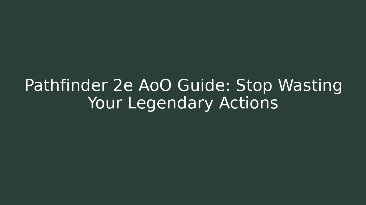 Pathfinder 2e AoO Guide: Stop Wasting Your Legendary Actions