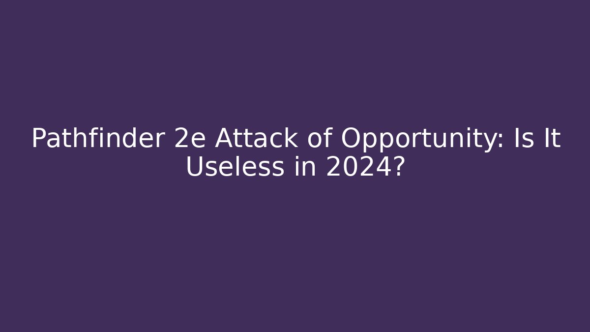 Pathfinder 2e Attack of Opportunity: Is It Useless in 2024?