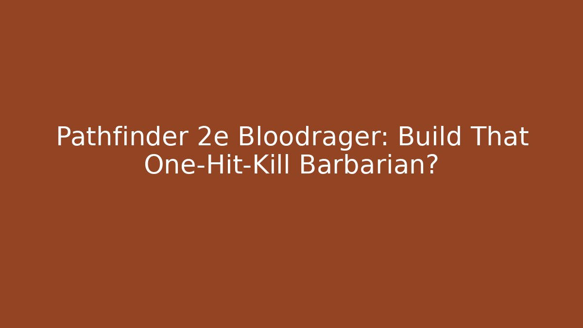 Pathfinder 2e Bloodrager: Build That One-Hit-Kill Barbarian?
