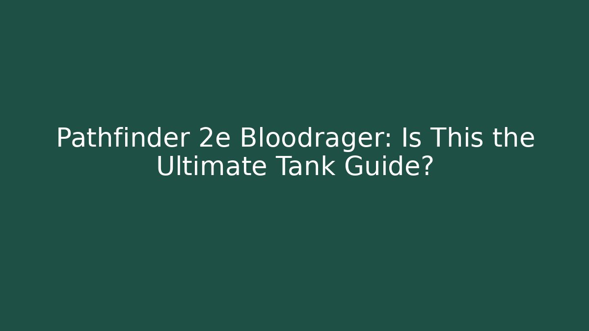 Pathfinder 2e Bloodrager: Is This the Ultimate Tank Guide?