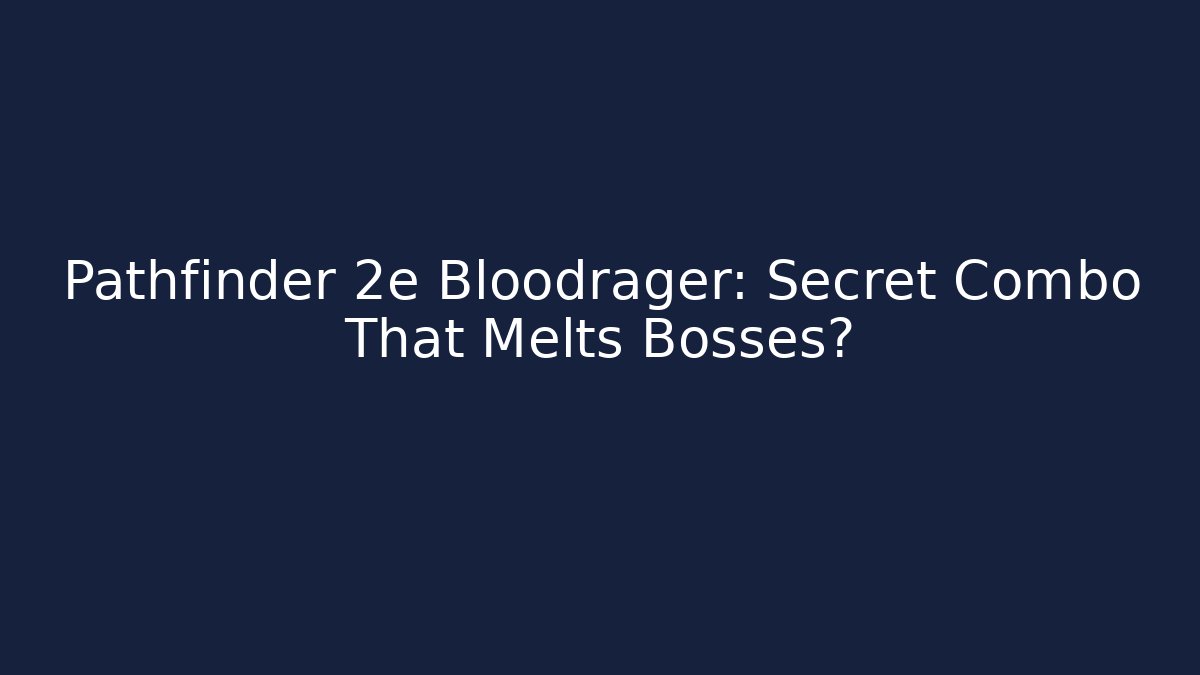 Pathfinder 2e Bloodrager: Secret Combo That Melts Bosses?