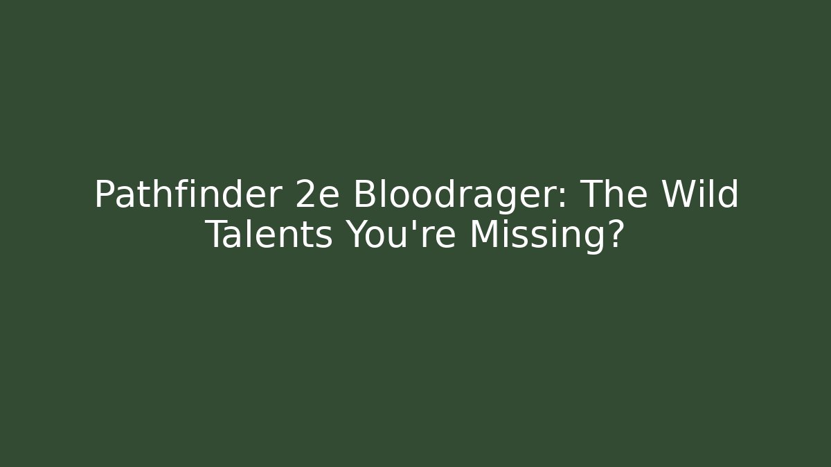 Pathfinder 2e Bloodrager: The Wild Talents You’re Missing?