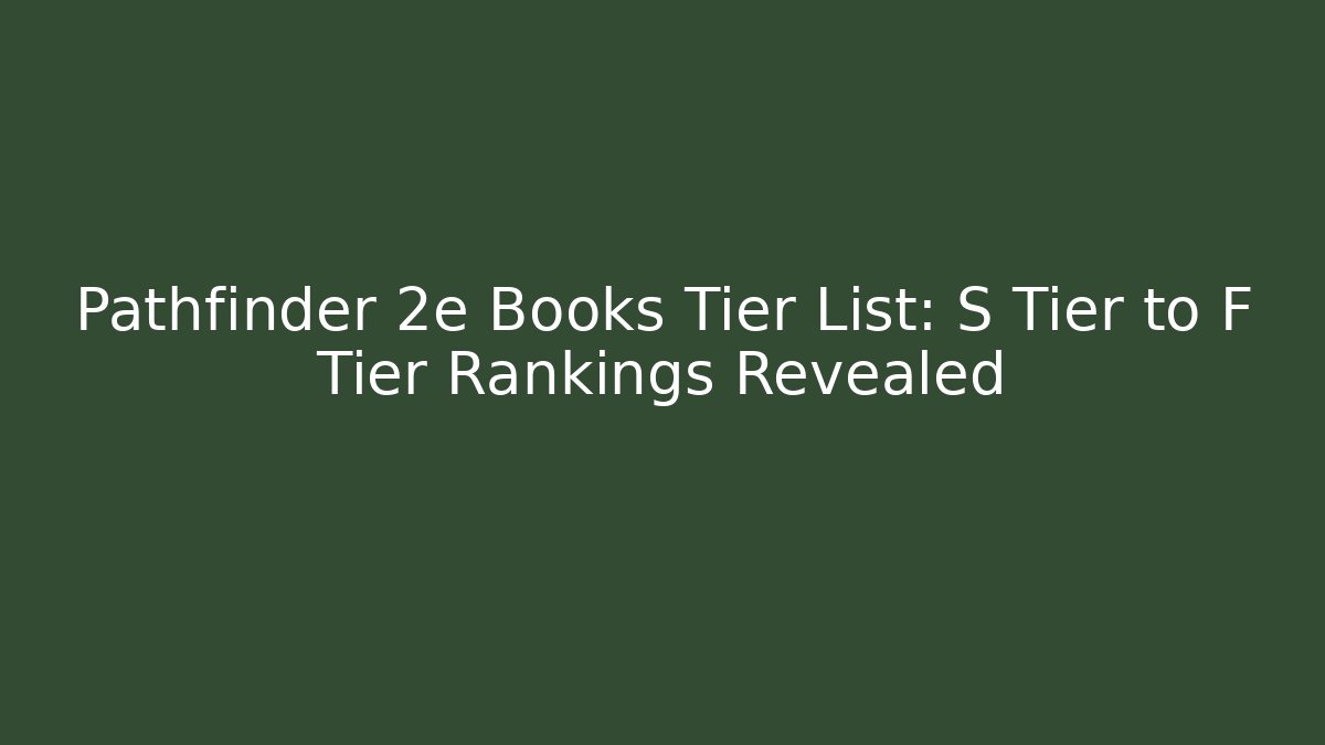Pathfinder 2e Books Tier List: S Tier to F Tier Rankings Revealed