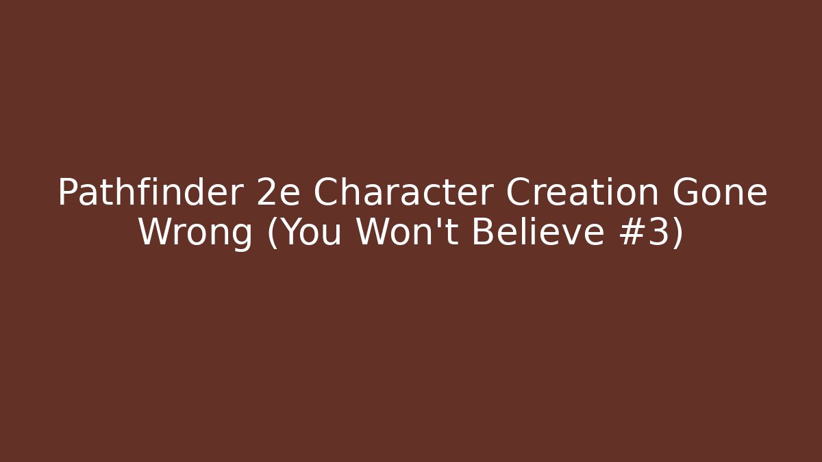 Pathfinder 2e Character Creation Gone Wrong (You Won't Believe #3)