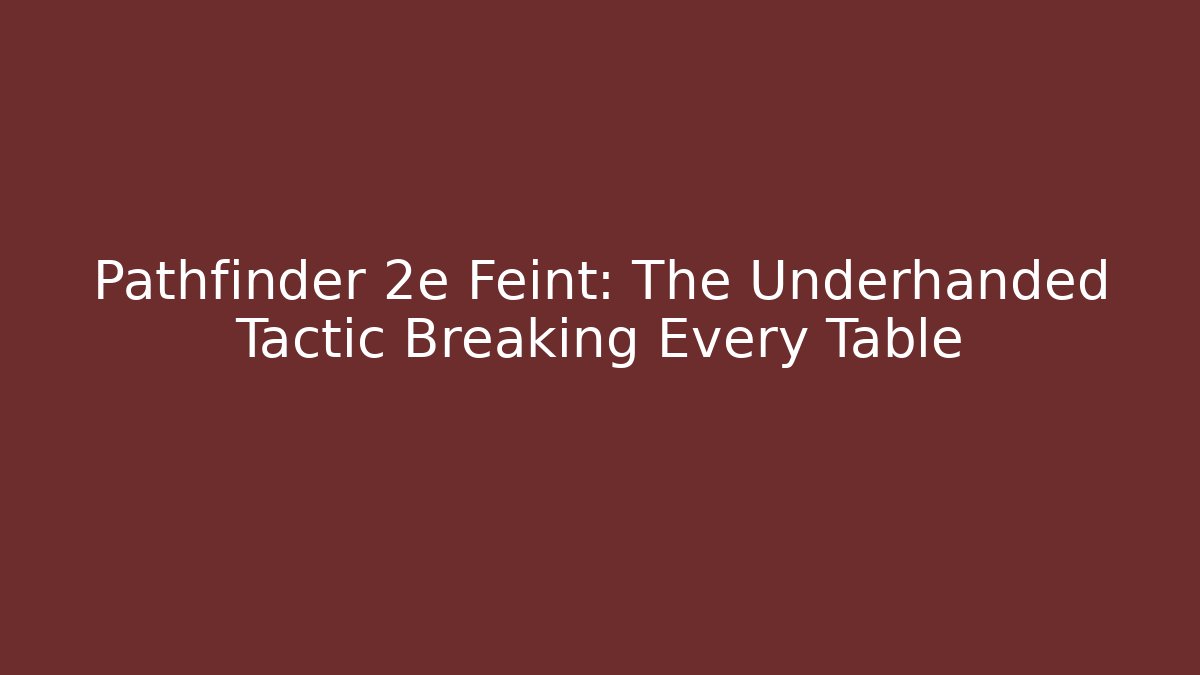 Pathfinder 2e Feint: The Underhanded Tactic Breaking Every Table - Critter Realm