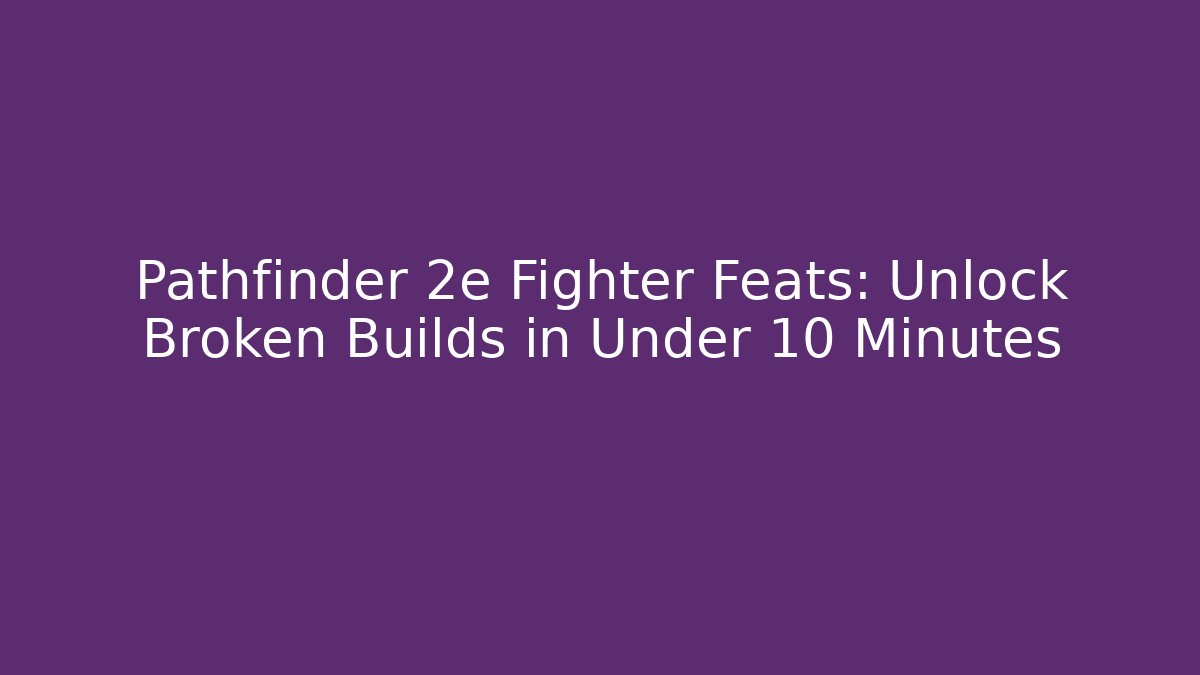 Pathfinder 2e Fighter Feats: Unlock Broken Builds in Under 10 Minutes