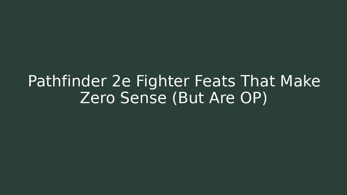 Pathfinder 2e Fighter Feats That Make Zero Sense (But Are OP)