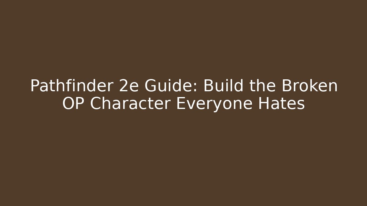 Pathfinder 2e Guide: Build the Broken OP Character Everyone Hates
