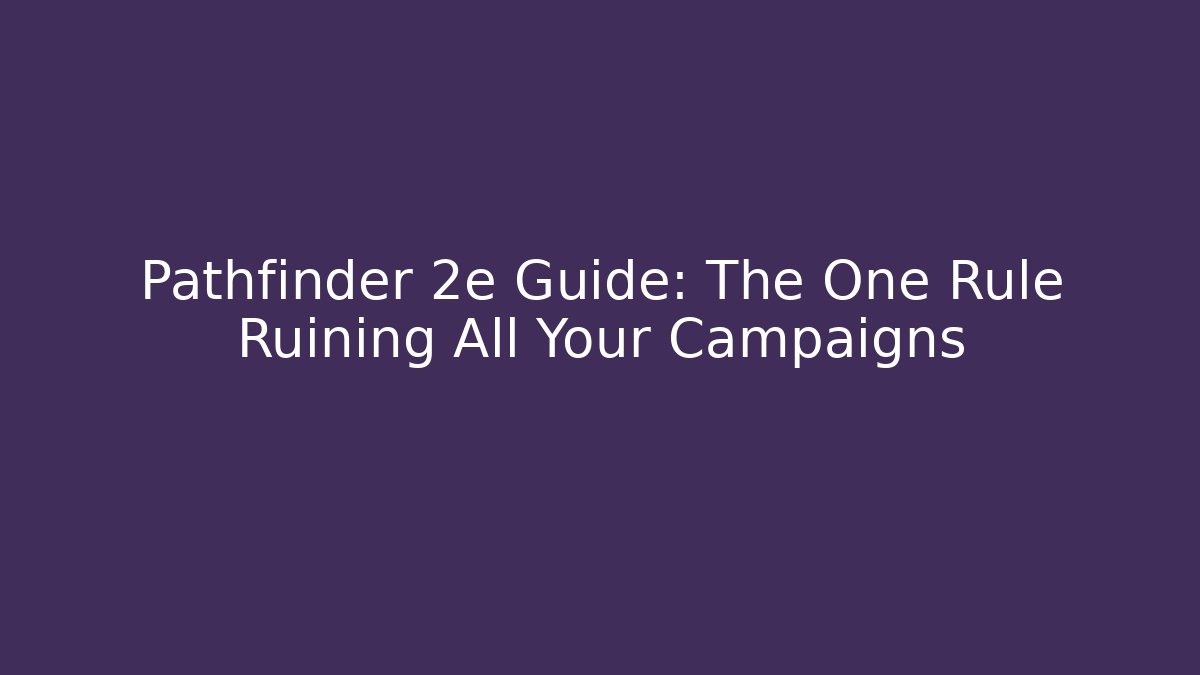 Pathfinder 2e Guide: The One Rule Ruining All Your Campaigns