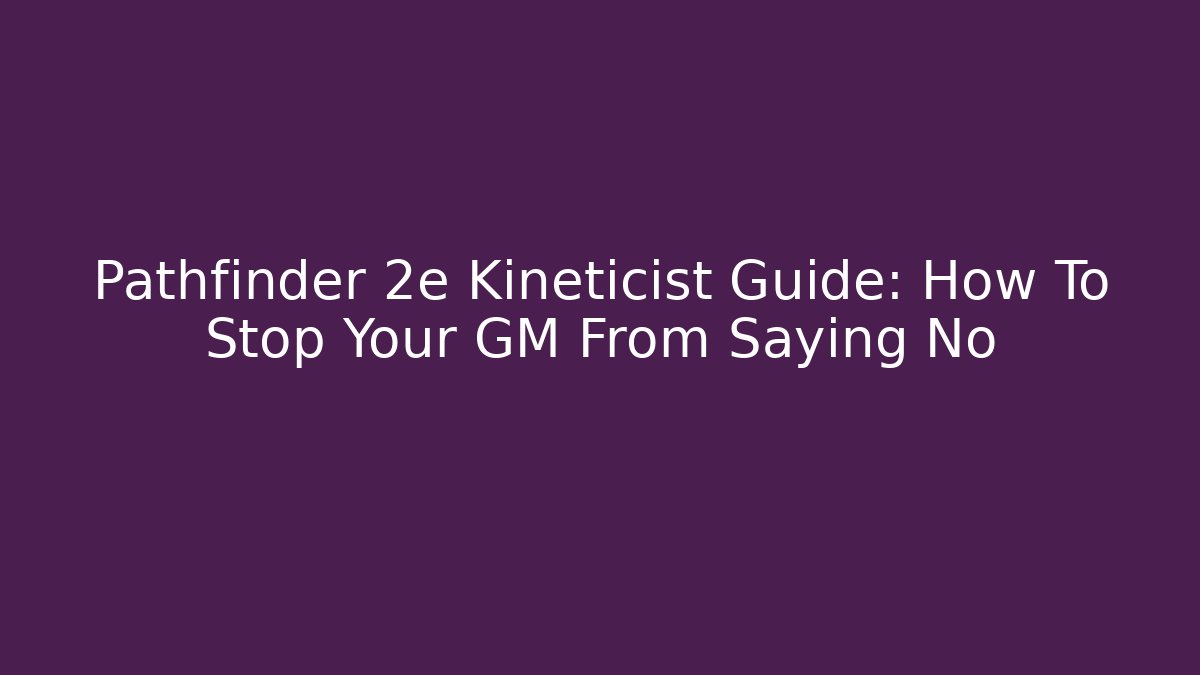 Pathfinder 2e Kineticist Guide: How To Stop Your GM From Saying No