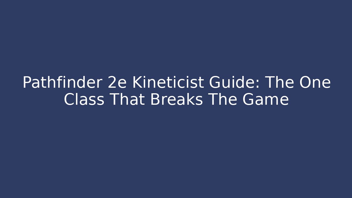 Pathfinder 2e Kineticist Guide: The One Class That Breaks The Game