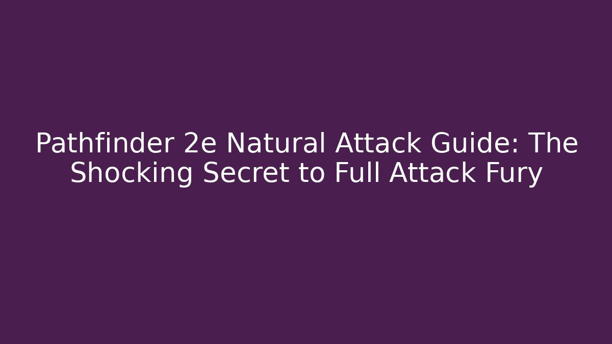 Pathfinder 2e Natural Attack Guide: The Shocking Secret to Full Attack Fury