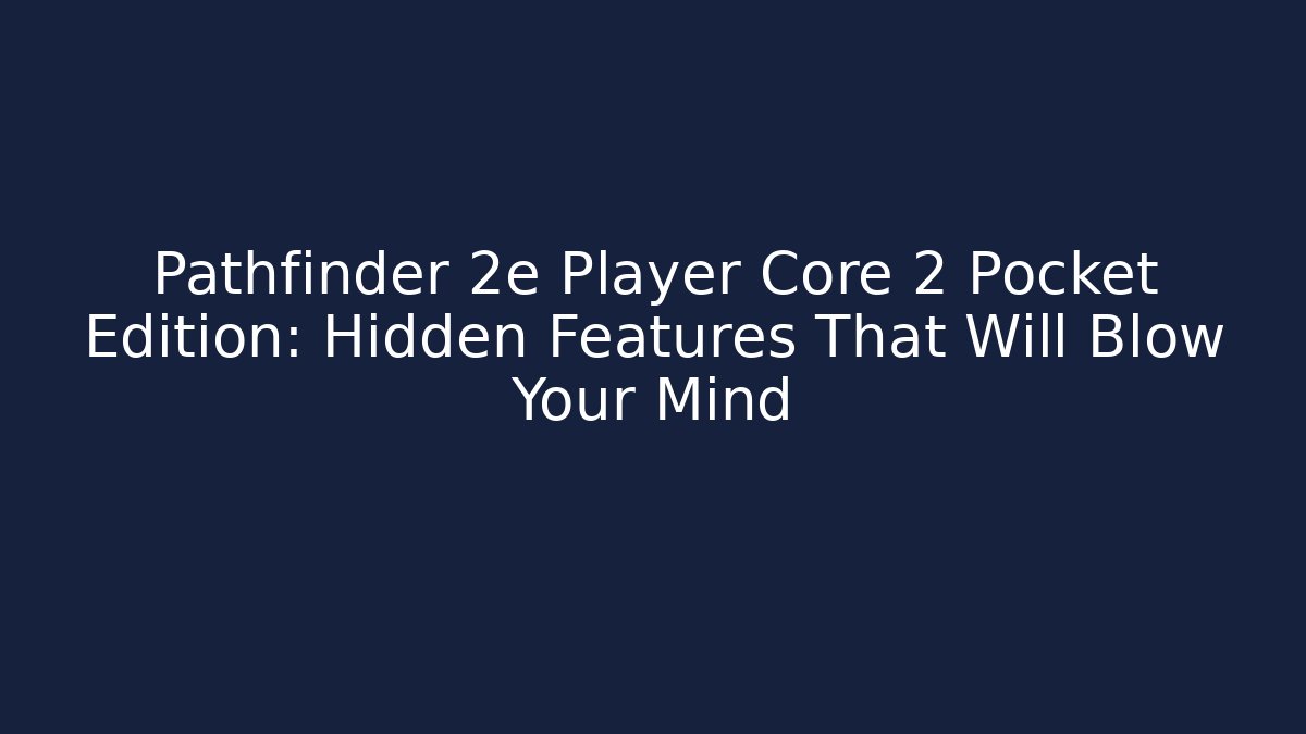 Pathfinder 2e Player Core 2 Pocket Edition: Hidden Features That Will Blow Your Mind