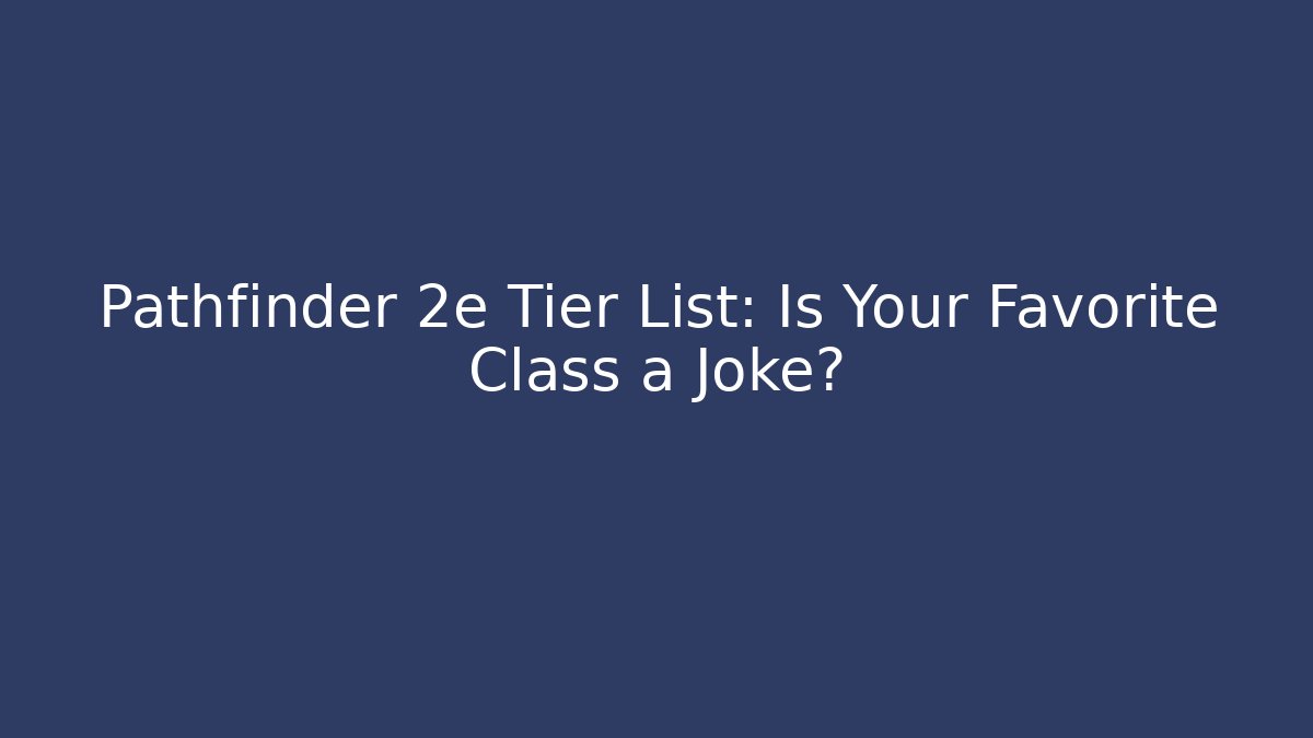 Pathfinder 2e Tier List: Is Your Favorite Class a Joke?