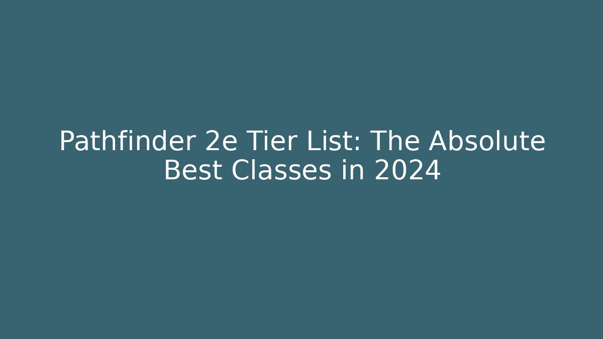 Pathfinder 2e Tier List: The Absolute Best Classes in 2024