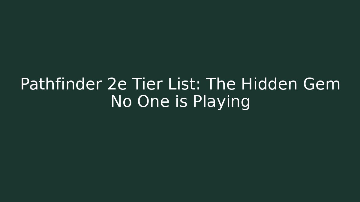Pathfinder 2e Tier List: The Hidden Gem No One is Playing
