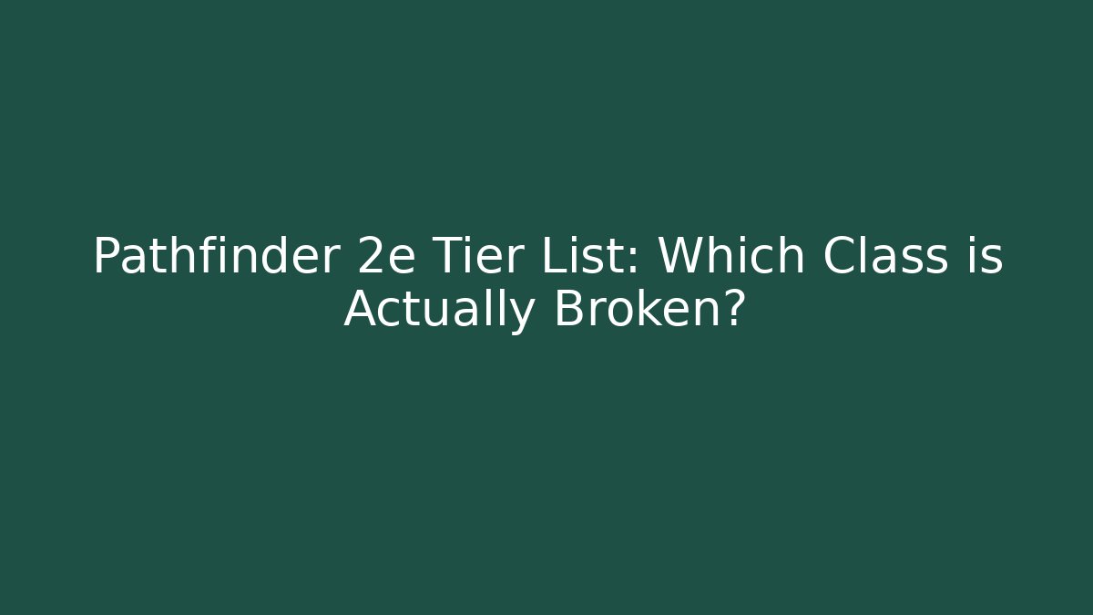 Pathfinder 2e Tier List: Which Class is Actually Broken?