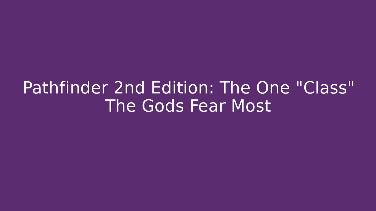 Pathfinder 2nd Edition: The One "Class" The Gods Fear Most