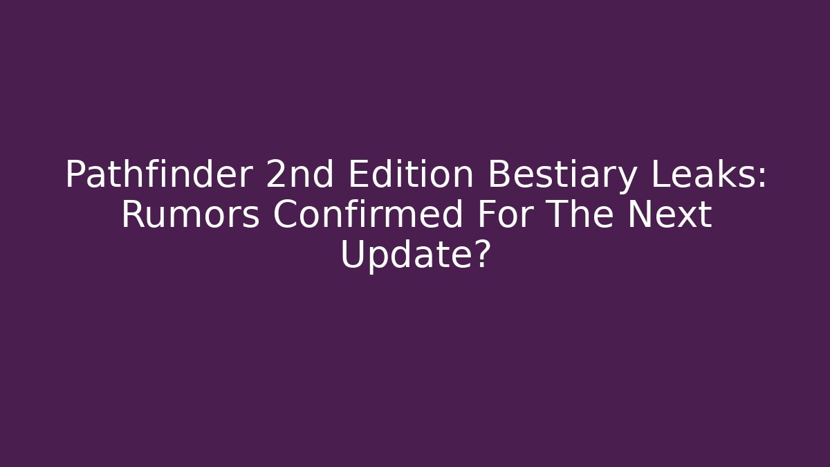 Pathfinder 2nd Edition Bestiary Leaks: Rumors Confirmed For The Next Update? - Critter Realm
