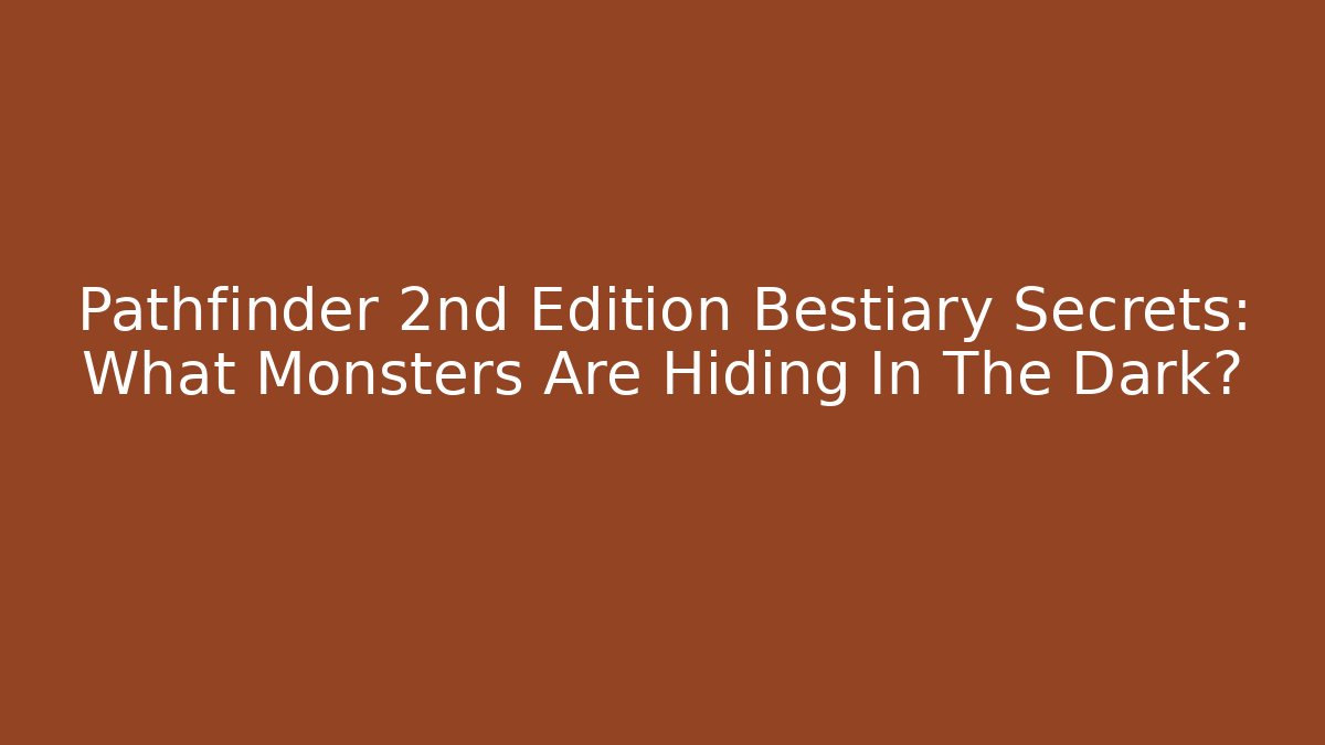 Pathfinder 2nd Edition Bestiary Secrets: What Monsters Are Hiding In The Dark?