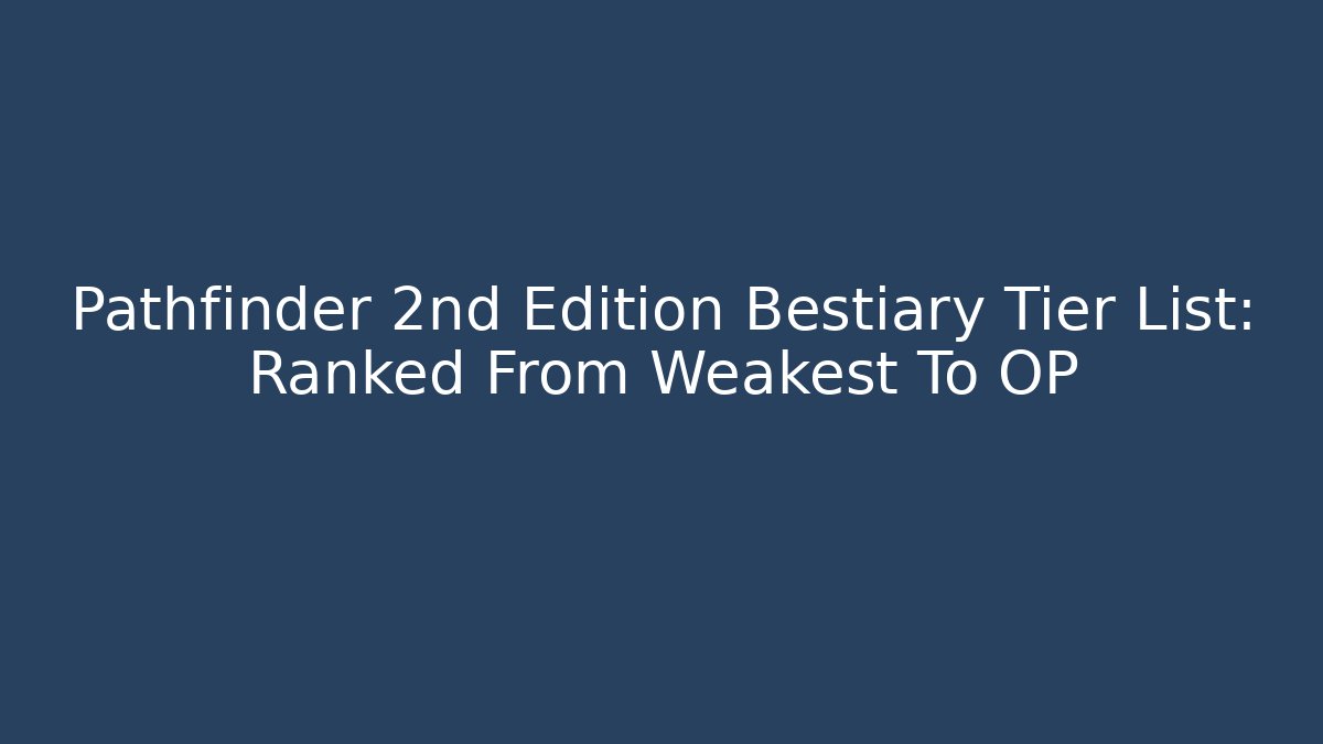 Pathfinder 2nd Edition Bestiary Tier List: Ranked From Weakest To OP - Critter Realm