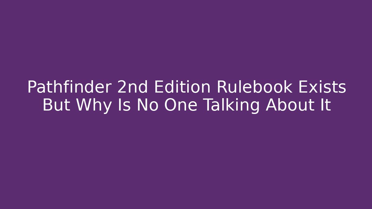 Pathfinder 2nd Edition Rulebook Exists But Why Is No One Talking About It
