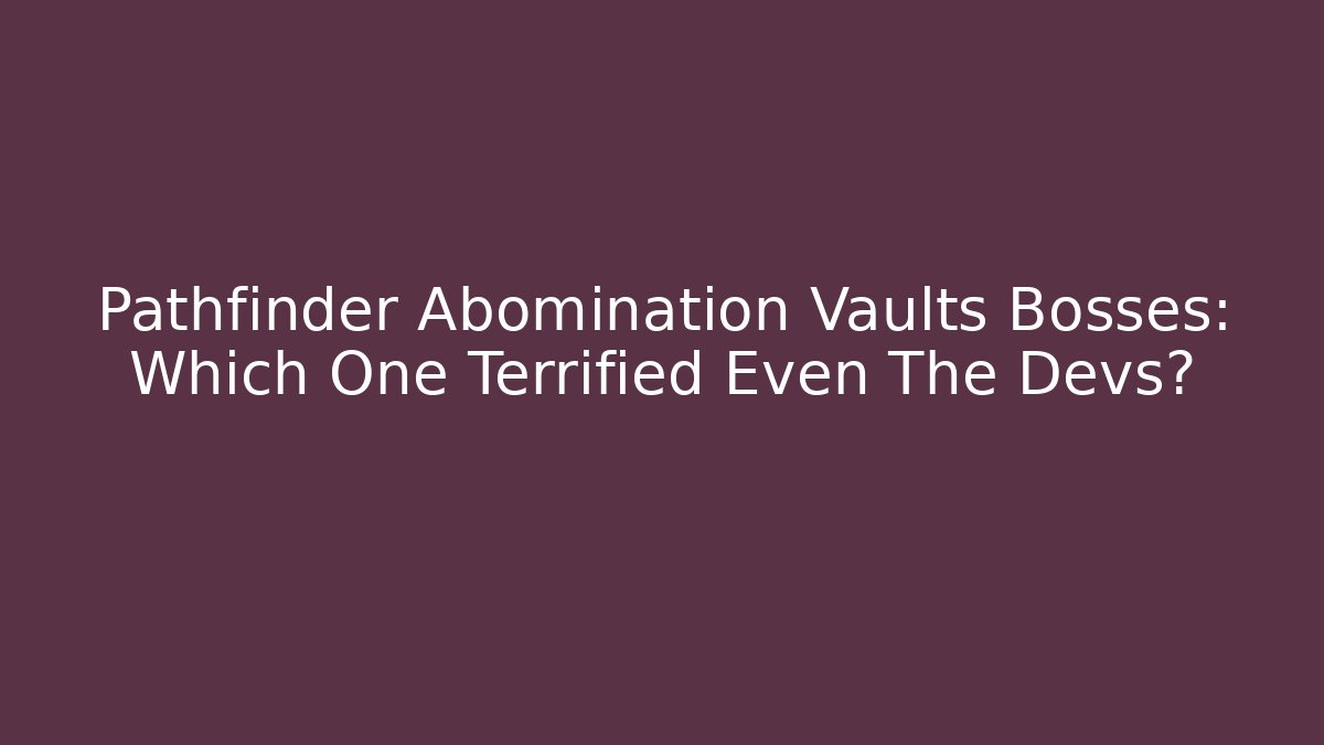 Pathfinder Abomination Vaults Bosses: Which One Terrified Even The Devs? - Critter Realm