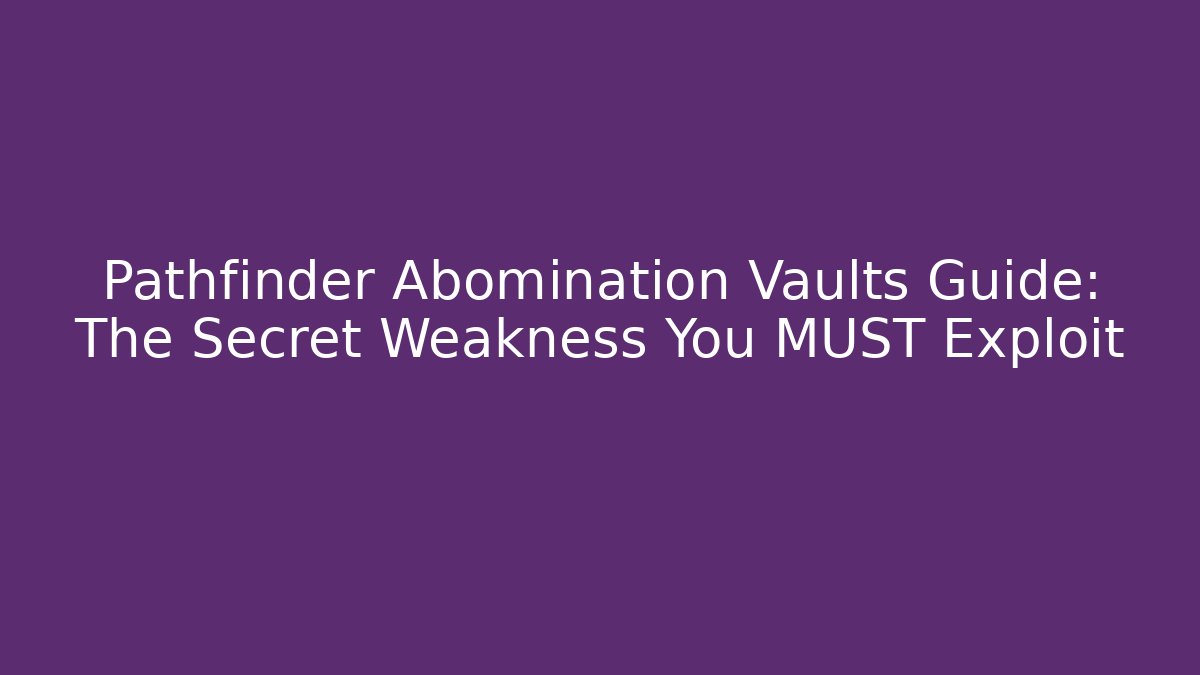 Pathfinder Abomination Vaults Guide: The Secret Weakness You MUST Exploit