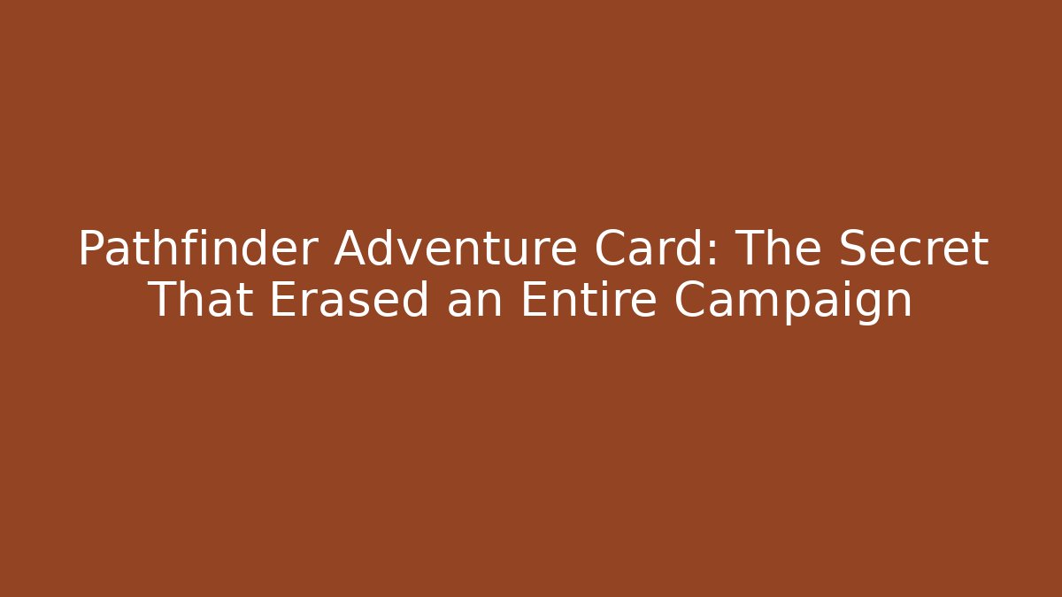 Pathfinder Adventure Card: The Secret That Erased an Entire Campaign